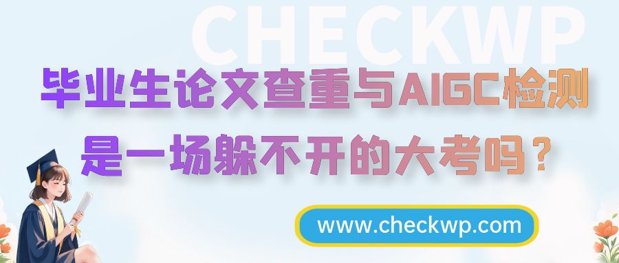 毕业生论文查重与AIGC检测,是一场躲不开的大考吗?
